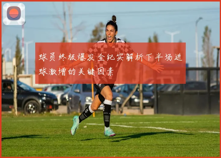 球员终极爆发全纪实解析下半场进球激增的关键因素