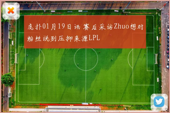 虎扑01月19日讯 赛后采访Zhuo想对粉丝说别压抑来源LPL