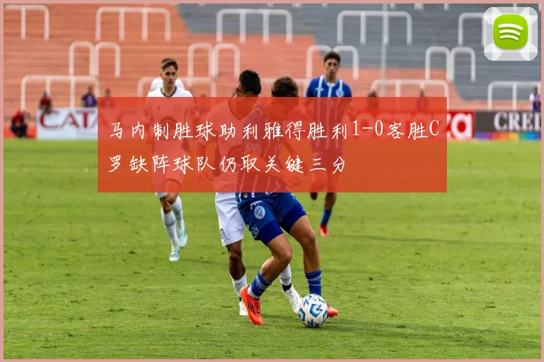 马内制胜球助利雅得胜利1-0客胜C罗缺阵球队仍取关键三分