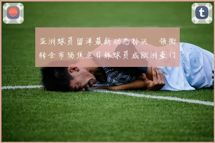 亚洲球员留洋最新动态孙兴慜领衔转会市场焦点日韩球员成欧洲豪门目标